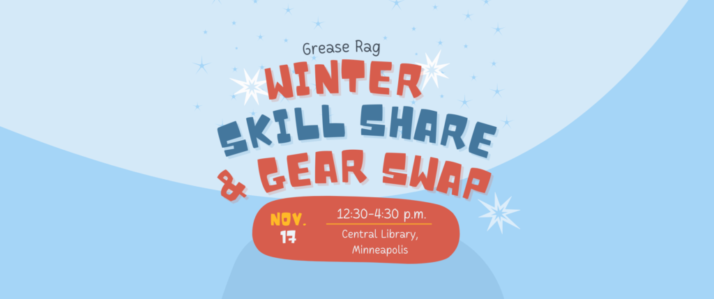 Red and blue text on a snowy blue and white background that reads Grease Rag Winter Skill Share & Gear Swap November 17, 12:30-4:30 pm Central Library, Minneapolis