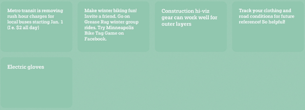 Metro transit is removing rush hour charges for local buses starting January 1. Ie, $2 all day. Make winter biking fun! Invite a friend. Go on Grease Rag winter group rides. Try Minneapolis Bike Tag Game on Facebook. Construction hi-viz gear can work well for outer layers. Track your clothing and road conditions for future reference! So helpful! Electric gloves.